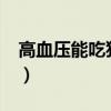 高血压能吃猪血吗?好吗（高血压能吃猪血吗）