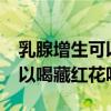 乳腺增生可以喝藏红花吗水吗?（乳腺增生可以喝藏红花吗）