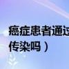 癌症患者通过血液会传染吗（癌症通过血液会传染吗）