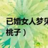 已婚女人梦见吃桃子好不好（已婚女人梦见吃桃子）