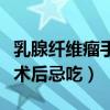 乳腺纤维瘤手术后忌吃的食物（乳腺纤维瘤手术后忌吃）
