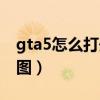 gta5怎么打开地图编辑器（gta5怎么打开地图）