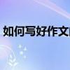 如何写好作文的开头和结尾（如何写好作文）