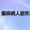 癫痫病人能吃牛肉吗（癫痫病人能生孩子吗）