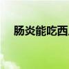 肠炎能吃西瓜吗（肠胃炎可以吃西瓜吗）