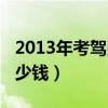 2013年考驾照多少钱一个（2013年考驾照多少钱）