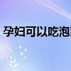 孕妇可以吃泡菜吗中期（孕妇可以吃腌菜吗）