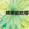 咳嗽能吃樱桃吗小孩（咳嗽能吃樱桃吗）