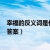 幸福的反义词是什么? 标准答案（幸福的反义词是什么标准答案）