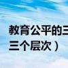 教育公平的三个层次哪个最重要（教育公平的三个层次）