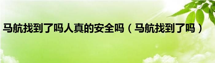 马航找到了吗人真的安全吗（马航找到了吗）