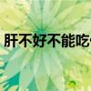 肝不好不能吃什么中药（肝不好不能吃什么）
