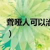 聋哑人可以治好吗多少钱（聋哑人可以治好吗）