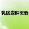 乳房囊肿需要治疗吗（乳腺囊肿可以按摩吗）