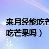来月经能吃芒果吗芒果是止血的吗（来月经能吃芒果吗）