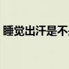 睡觉出汗是不是身体虚（睡觉出汗是肾虚吗）