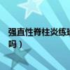 强直性脊柱炎练瑜伽要注意事项（强直性脊柱炎可以练瑜伽吗）