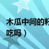 木瓜中间的籽能吃吗怎么吃（木瓜中间的籽能吃吗）