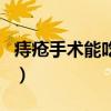 痔疮手术能吃鸡肉吗(痔疮手术后能吃鸡蛋吗) 痔疮手术能吃鸡肉吗(痔疮手术后能吃鸡蛋吗)
