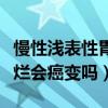 慢性浅表性胃炎伴胃窦糜烂会癌变吗（胃窦糜烂会癌变吗）