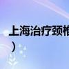 上海治疗颈椎病最好的医生（上海治疗颈椎病）