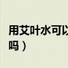 用艾叶水可以治妇科病吗（艾叶可以治妇科病吗）