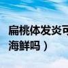 扁桃体发炎可以吃什么水果(扁桃体发炎能吃海鲜吗) 扁桃体发炎可以吃什么水果(扁桃体发炎能吃海鲜吗)