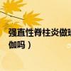 强直性脊柱炎做瑜伽哪种效果更好（强直性脊柱炎可以练瑜伽吗）