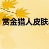 赏金猎人皮肤黑帮（赏金猎人黑色黎明存档）