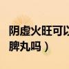 阴虚火旺可以吃人参归脾丸（阴虚能吃人参归脾丸吗）