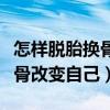 怎样脱胎换骨改变自己没有勇气（怎样脱胎换骨改变自己）