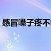 感冒嗓子疼不能吃什么（嗓子疼不能吃什么）