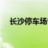长沙停车场管理系统（长沙停车场系统）