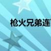 枪火兄弟连下载不了（枪火兄弟连修改）
