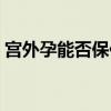 宫外孕能否保住胎儿（宫外孕孩子能保住吗）