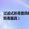 过滤式防毒面具的种类及其作用和适应的工作环境（过滤式防毒面具）