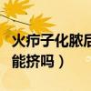 火疖子化脓后可以涂药自愈吗（火疖子化脓了能挤吗）