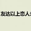 友达以上恋人未满出处（友达以上 恋人未满）