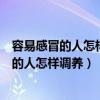 容易感冒的人怎样调养增加抵抗力的方法有哪些（容易感冒的人怎样调养）
