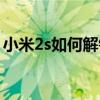 小米2s如何解锁锁屏密码（小米2s如何解锁）