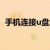 手机连接u盘怎么使用方法（手机连接u盘）