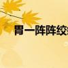 胃一阵阵绞疼（胃一阵阵绞痛怎么缓解）