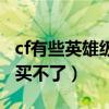 cf有些英雄级武器买不了（cf英雄级武器怎么买不了）