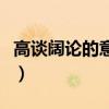高谈阔论的意思及成语解释（高谈阔论的意思）
