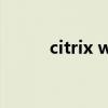 citrix workspace是啥（citrix）