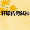 轩辕传奇弑神任务在哪（轩辕传奇弑神秘技）