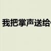 我把掌声送给你作文开头（我把掌声送给你）