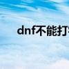 dnf不能打字不能说话（dnf不能打字）