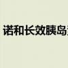 诺和长效胰岛素有哪些（长效胰岛素有哪些）