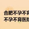 合肥不孕不育哪家医院医得最好（合肥最好的不孕不育医院）